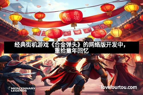 经典街机游戏《合金弹头》的网络版开发中，重拾童年回忆