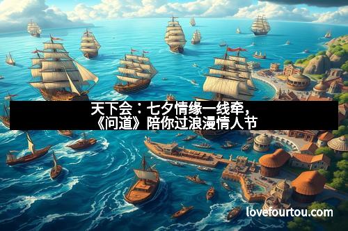 天下会：七夕情缘一线牵，《问道》陪你过浪漫情人节