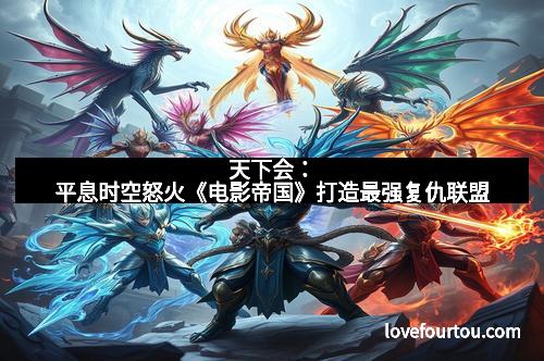 天下会：平息时空怒火《电影帝国》打造最强复仇联盟